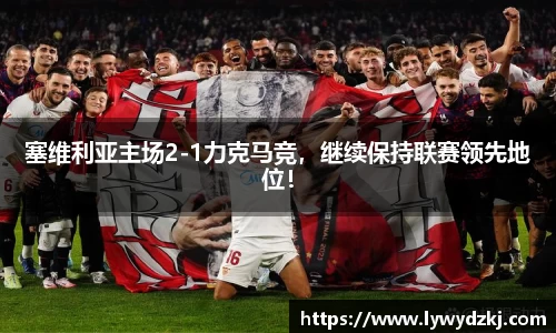 塞维利亚主场2-1力克马竞，继续保持联赛领先地位！