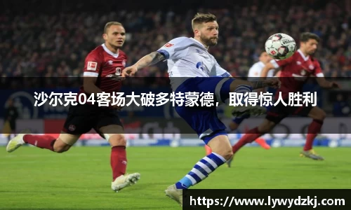沙尔克04客场大破多特蒙德，取得惊人胜利