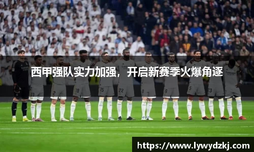 西甲强队实力加强，开启新赛季火爆角逐