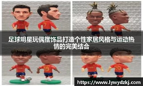 足球明星玩偶摆饰品打造个性家居风格与运动热情的完美结合