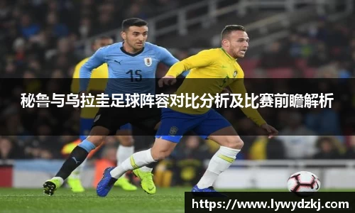 秘鲁与乌拉圭足球阵容对比分析及比赛前瞻解析