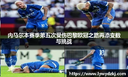 内马尔本赛季第五次受伤巴黎欧冠之路再添变数与挑战