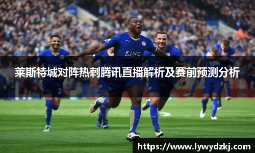 莱斯特城对阵热刺腾讯直播解析及赛前预测分析