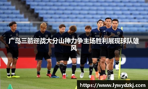 广岛三箭迎战大分山神力争主场胜利展现球队雄风