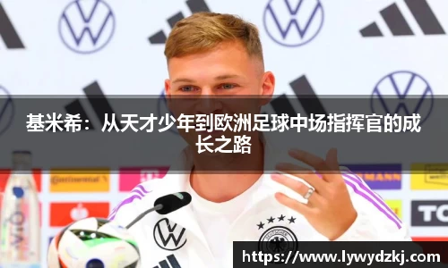 基米希：从天才少年到欧洲足球中场指挥官的成长之路