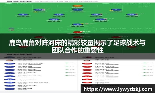 鹿岛鹿角对阵河床的精彩较量揭示了足球战术与团队合作的重要性