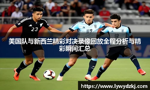 美国队与新西兰精彩对决录像回放全程分析与精彩瞬间汇总