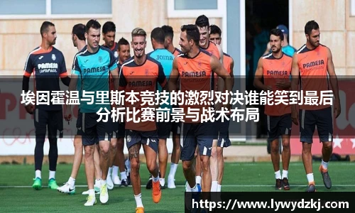 埃因霍温与里斯本竞技的激烈对决谁能笑到最后分析比赛前景与战术布局
