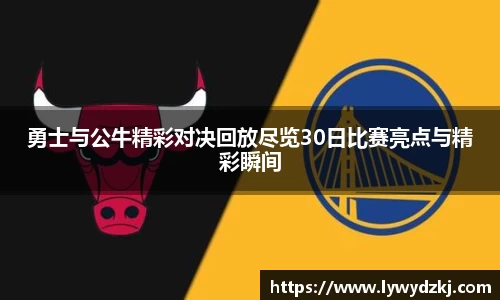 勇士与公牛精彩对决回放尽览30日比赛亮点与精彩瞬间