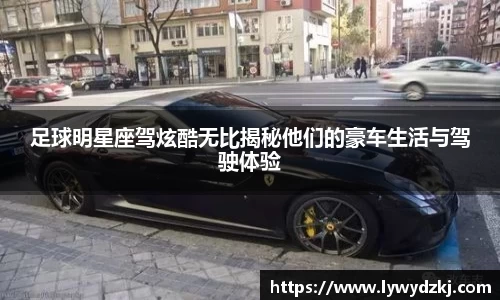 足球明星座驾炫酷无比揭秘他们的豪车生活与驾驶体验