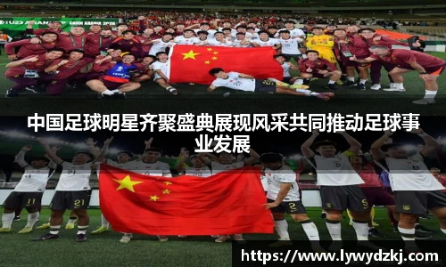 中国足球明星齐聚盛典展现风采共同推动足球事业发展